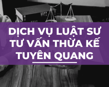 Dịch vụ luật sư tư vấn thừa kế tại Tuyên Quang