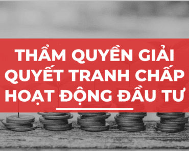 Thẩm quyền giải quyết tranh chấp liên quan đến hoạt động đầu tư kinh doanh tại Việt Nam