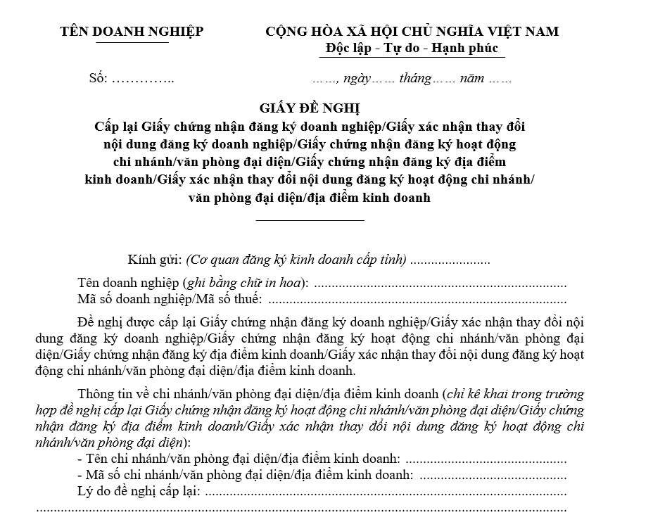 Mẫu giấy đề nghị cấp lại Giấy chứng nhận đăng ký doanh nghiệp/Giấy xác nhận thay đổi nội dung đăng ký doanh nghiệp/Giấy chứng nhận đăng ký hoạt động chi nhánh/văn phòng đại diện/Giấy chứng nhận đăng ký địa điểm kinh doanh/Giấy xác nhận thay đổi nội dung đăng ký hoạt động chi nhánh/văn phòng đại diện/địa điểm kinh doanh Mẫu giấy đề nghị cấp lại Giấy chứng nhận đăng ký doanh nghiệpGiấy xác nhận thay đổi nội dung đăng ký doanh nghiệpGiấy chứng nhận đăng ký hoạt động chi nhánhvăn phòng đại diệnGiấy chứng nhận đăng ký địa điểm kinh doanhGiấy xác nhận thay đổi nội dung đăng ký hoạt động chi nhánhvăn phòng đại diệnđịa điểm kinh doanh